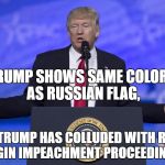 Time to impeach Trump | TRUMP SHOWS SAME COLORS AS RUSSIAN FLAG, ERGO, TRUMP HAS COLLUDED WITH RUSSIA. BEGIN IMPEACHMENT PROCEEDINGS! | image tagged in memes,russia,trump,putin,collusion,impeachment | made w/ Imgflip meme maker