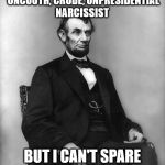 abraham lincoln | DONALD TRUMP IS AN UNCOUTH, CRUDE, UNPRESIDENTIAL NARCISSIST; BUT I CAN'T SPARE HIM- HE FIGHTS | image tagged in abraham lincoln | made w/ Imgflip meme maker