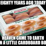 "It's like eating a baby angel." -- Tim Hawkins | EIGHTY YEARS AGO TODAY; HEAVEN CAME TO EARTH IN A LITTLE CARDBOARD BOX | image tagged in krispy kreme dozen,sugar pills,fat attack,darn they're good | made w/ Imgflip meme maker