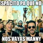 Despacito | DESPACITO PA QUE NO TE; NOS VAYAS MANNY | image tagged in despacito | made w/ Imgflip meme maker