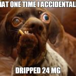 Retard | THAT ONE TIME I ACCIDENTALLY; DRIPPED 24 MG | image tagged in retard | made w/ Imgflip meme maker