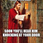Jesus Knocking | ACCEPT FRIEND REQUESTS FROM THIS MAN; SOON YOU'LL HEAR HIM KNOCKING AT YOUR DOOR | image tagged in jesus knocking | made w/ Imgflip meme maker