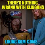 Star Trek - The Hugh Grant Generation... :) | THERE'S NOTHING WRONG WITH KLINGONS; LIKING ROM-COMS... | image tagged in memes,star trek,tv,rom-coms,it's okay worf. | made w/ Imgflip meme maker