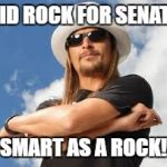 Kid Rock Campaign Slogan | KID ROCK FOR SENATE; "SMART AS A ROCK!" | image tagged in kid rock campaign slogan | made w/ Imgflip meme maker