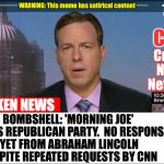CNN Broken News  | BOMBSHELL: 'MORNING JOE' LEAVES REPUBLICAN PARTY.  NO RESPONSE YET FROM ABRAHAM LINCOLN DESPITE REPEATED REQUESTS BY CNN | image tagged in cnn broken news | made w/ Imgflip meme maker