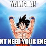 DbzEnergy | YAMCHA! I DONT NEED YOUR ENERGY | image tagged in dbzenergy | made w/ Imgflip meme maker