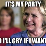 I bet she had this song cranked when she lost to Trump | IT'S MY PARTY; AND I'LL CRY IF I WANT TO | image tagged in hillary clinton crying,funny,meme,election 2016,trumped again,blame bush | made w/ Imgflip meme maker