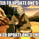 Enlightened Iroh | BETTER TO UPDATE ONE'S SELF; THAN TO UPDATE ONE'S THINGS | image tagged in enlightened iroh,memes | made w/ Imgflip meme maker