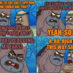 How Tough Are You? | WELCOME TO THE SALTY SPITOON, HOW TOUGH ARE YOU? I LISTENED TO TAYLOR SWIFT MUSIC THIS MORNING! HOW TOUGH AM I? 
HOW TOUGH AM I? YEAH, SO? WITHOUT PLUGGING MY EARS! R..RR..RIGHT THIS WAY SIR... | image tagged in how tough are you | made w/ Imgflip meme maker