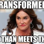 Caitlyn Jenner  | TRANSFORMERS; MORE THAN MEETS THE EYE | image tagged in caitlyn jenner | made w/ Imgflip meme maker