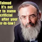 Name sacrificial animal after mother-in-law? Not kosher! | The  Talmud  says  it's  not  kosher  to  name; a  sacrificial  animal  after  your mother-in-law ! | image tagged in it's kosher rabbi,rabbi | made w/ Imgflip meme maker