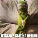 my jetstar experience | JETSTAR'S SEATING OPTION | image tagged in kermit frog tied up | made w/ Imgflip meme maker