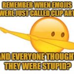 dab emoji | REMEMBER WHEN EMOJIS WERE JUST CALLED CLIP ART; AND EVERYONE THOUGHT THEY WERE STUPID? | image tagged in emoji,clip art,funny,funny memes,humor | made w/ Imgflip meme maker