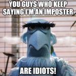 Sam the Eagle | YOU GUYS WHO KEEP SAYING I'M AN IMPOSTER; ARE IDIOTS! | image tagged in sam the eagle | made w/ Imgflip meme maker