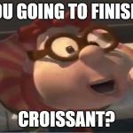 Any questions? | ARE YOU GOING TO FINISH THAT; CROISSANT? | image tagged in are you going to finish that croissant,carl,jimmy neutron,croissant,bad animation,carl wheezer | made w/ Imgflip meme maker