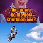 Bad Luck Brian gets motorcycle | I'm gonna be the best stuntman ever! Shit | image tagged in bad luck brian gets motorcycle | made w/ Imgflip meme maker