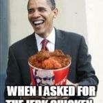 KFC Obama | WHEN I ASKED FOR THE JERK CHICKEN... | image tagged in kfc obama | made w/ Imgflip meme maker