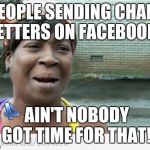 Sweet Brown | PEOPLE SENDING CHAIN LETTERS ON FACEBOOK.. AIN'T NOBODY GOT TIME FOR THAT! | image tagged in sweet brown | made w/ Imgflip meme maker