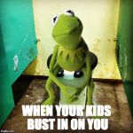 Kermit Public Toilet | WHEN YOUR KIDS BUST IN ON YOU | image tagged in kermit public toilet | made w/ Imgflip meme maker
