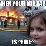Disaster Girl | WHEN YOUR MIX TAPE; IS ^FIRE^ | image tagged in disaster girl | made w/ Imgflip meme maker