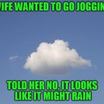 Looks pretty treacherous to me | WIFE WANTED TO GO JOGGING; TOLD HER NO, IT LOOKS LIKE IT MIGHT RAIN | image tagged in cloud,jogging | made w/ Imgflip meme maker
