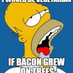 So True... XD | I WOULD BE VEGETARIAN; IF BACON GREW ON TREES | image tagged in homer drooling,memes | made w/ Imgflip meme maker