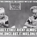 I Love Lucy | LUCY IS EATING THIS CHOCOLATE THE CLOSEST WE'LL GET TO AN ORGASM? PROBABLY ETHEL! RICKY ALMOST GAVE ME ONE ONCE BUT IT WAS ONLY GAS! | image tagged in i love lucy | made w/ Imgflip meme maker