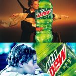 Titanic Dew | MOUNTAIN DEW: TO ME; MOUNTAIN DEW: TO MY DENTIST. | image tagged in titanic dew,funny,memes,first world problems,leonardo dicaprio cheers,leonardo dicaprio wolf of wall street | made w/ Imgflip meme maker