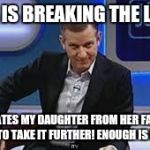 jeremy kyle | MY EX IS BREAKING THE LAW !!! SHE ISOLATES MY DAUGHTER FROM HER FAMILY AND I INTEND TO TAKE IT FURTHER! ENOUGH IS ENOUGH !! | image tagged in jeremy kyle | made w/ Imgflip meme maker