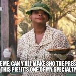 The Help pie | SCUSE ME, CAN Y'ALL MAKE SHO THE PRESIDENT GETS THIS PIE! IT'S ONE OF MY SPECIALTY PIES! | image tagged in the help pie | made w/ Imgflip meme maker