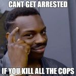 Black guy head tap | CANT GET ARRESTED; IF YOU KILL ALL THE COPS | image tagged in black guy head tap | made w/ Imgflip meme maker