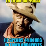 Riddle Weekend - a Craziness_all_the_way and socrates extravaganza :) | A COWBOY ARRIVES IN TOWN ON FRIDAY; HE SPENDS 24 HOURS IN TOWN AND LEAVES ON FRIDAY - HOW? | image tagged in john wayne,memes,riddle weekend,riddles and brainteasers | made w/ Imgflip meme maker