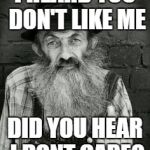 Popcorn Sutton | I HEARD YOU DON'T LIKE ME; DID YOU HEAR I DONT CARE? | image tagged in popcorn sutton | made w/ Imgflip meme maker