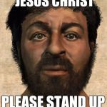 Real Jesus | WILL THE REAL JESUS CHRIST; PLEASE STAND UP; PLEASE STAND UP | image tagged in real jesus | made w/ Imgflip meme maker