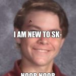 Murph The Noob | I AM NEW TO SK-; NOOB NOOB NOOB NOOB | image tagged in murph the noob,scumbag | made w/ Imgflip meme maker