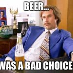 anchor man | BEER... WAS A BAD CHOICE! | image tagged in anchor man | made w/ Imgflip meme maker