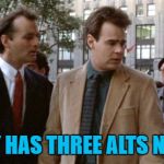 Or so it seems... :) | EVERYBODY HAS THREE ALTS NOWADAYS... | image tagged in three mortgages nowadays,memes,ghostbusters,alts,films | made w/ Imgflip meme maker