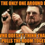 Am I The Only One Around Here Meme | AM I THE ONLY ONE AROUND HERE WHO DOESN'T THINK THAT RUG PULLS THE ROOM TOGETHER | image tagged in memes,am i the only one around here | made w/ Imgflip meme maker