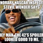 Stevie Wonder driving | HONORARY NASCAR INSPECTOR STEVIE WONDER SAYS; HEY MAN, THE 42'S SPOILER
 LOOKED GOOD TO ME. | image tagged in stevie wonder driving | made w/ Imgflip meme maker