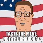 American Hank Hill | TASTE THE MEAT, NOT THE CHARCOAL | image tagged in american hank hill | made w/ Imgflip meme maker