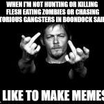 daryl dixon f | WHEN I'M NOT HUNTING OR KILLING FLESH EATING ZOMBIES OR CHASING NOTORIOUS GANGSTERS IN BOONDOCK SAINTS; I LIKE TO MAKE MEMES | image tagged in daryl dixon f | made w/ Imgflip meme maker