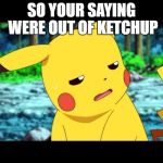 "The fuck?" Pikachu | SO YOUR SAYING WERE OUT OF KETCHUP | image tagged in the fuck pikachu | made w/ Imgflip meme maker