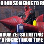 Deadpool: What I Do While Waiting | WAITING FOR SOMEONE TO RETURN... I DO RANDOM YET SATISFYING THINGS LIKE FLY A ROCKET FROM TIME TO TIME | image tagged in deadpool,rocket,boredom,waiting,memes,funny | made w/ Imgflip meme maker