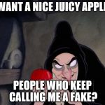 Snow White Evil Witch | WANT A NICE JUICY APPLE; PEOPLE WHO KEEP CALLING ME A FAKE? | image tagged in snow white evil witch | made w/ Imgflip meme maker