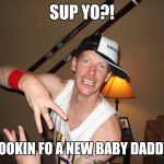 Wigger | SUP YO?! U LOOKIN FO A NEW BABY DADDY?! | image tagged in wigger | made w/ Imgflip meme maker