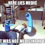 TF2 Dead Medic | HERE LIES MEDIC; THAT WAS NOT MEDICINE HE TOOK | image tagged in tf2 dead medic | made w/ Imgflip meme maker