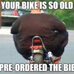"Your bike is" week - a Chopsticks36 event 17 July-24 July | YOUR BIKE IS SO OLD; IT PRE-ORDERED THE BIBLE | image tagged in fat guy on a little bike,your bike is,your bike is week,dank memes,your mom,fat people | made w/ Imgflip meme maker