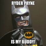 Lego Batman Yeah | RYDER PAYNE; IS MY BUDDY! | image tagged in lego batman yeah | made w/ Imgflip meme maker