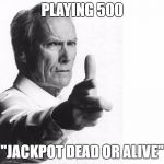 WELL DONE SON! | PLAYING 500; "JACKPOT DEAD OR ALIVE" | image tagged in well done son | made w/ Imgflip meme maker