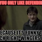 Left Wingers Include Islam because... | I KNOW YOU ONLY LIKE DEFENDING ISLAM; BECAUSE IT'S FUNNY TO WATCH RIGHT-WINGERS FIGHT | image tagged in harry potter insulting ron weasley,islamophobia,right wing,religion,professor snape,serious jesus | made w/ Imgflip meme maker